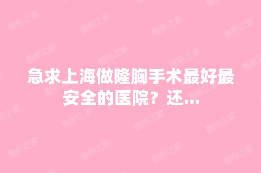 急求上海做隆胸手术比较好安全的医院？还...