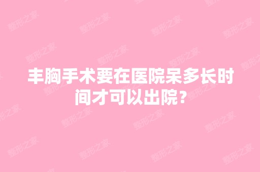 丰胸手术要在医院呆多长时间才可以出院？