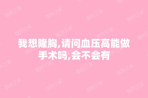 我想隆胸,请问血压高能做手术吗,会不会有