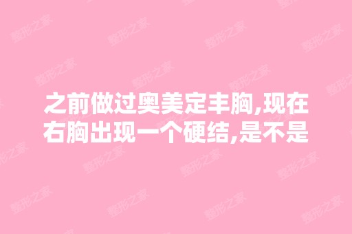 之前做过奥美定丰胸,现在右胸出现一个硬结,是不是奥美定硬结啊,...