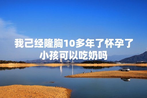 我己经隆胸10多年了怀孕了小孩可以吃奶吗