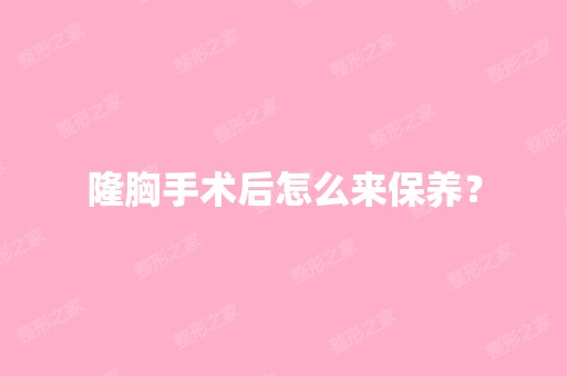 隆胸手术后怎么来保养？