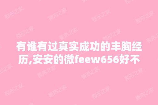 有谁有过真实成功的丰胸经历,安安的微feew656好不好呢？