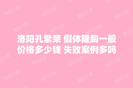 洛阳孔繁荣 假体隆胸一般价格多少钱 失败案例多吗