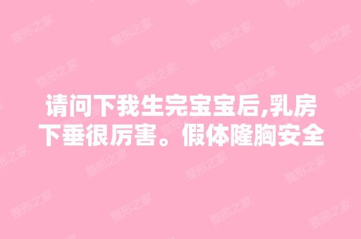 请问下我生完宝宝后,乳房下垂很厉害。假体隆胸安全吗？