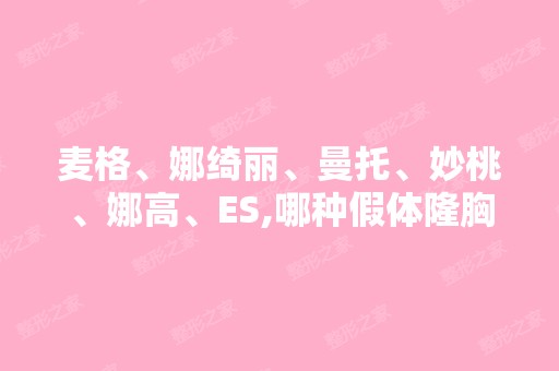 麦格、娜绮丽、曼托、妙桃、娜高、ES,哪种假体隆胸比较好？价格分...