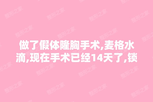 做了假体隆胸手术,麦格水滴,现在手术已经14天了,锁骨到胸的位...