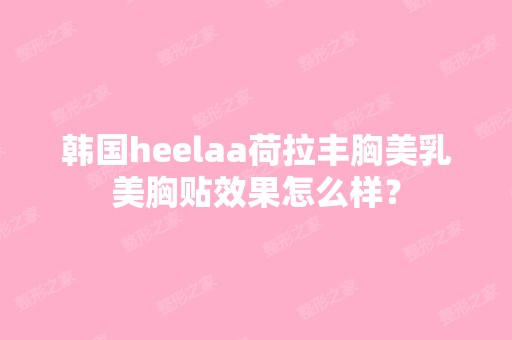 韩国heelaa荷拉丰胸美乳美胸贴效果怎么样？