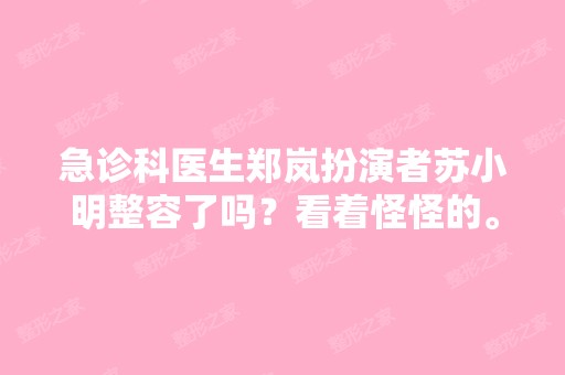 急诊科医生郑岚扮演者苏小明整容了吗？看着怪怪的。