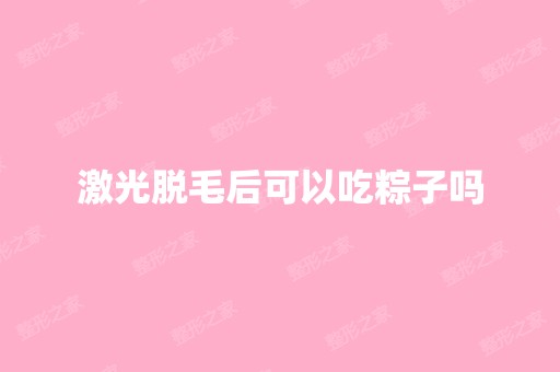 激光脱毛后可以吃粽子吗