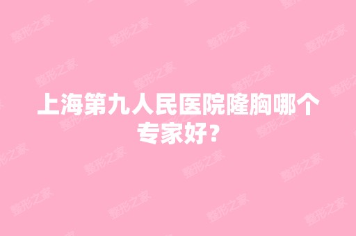 上海第九人民医院隆胸哪个专家好？