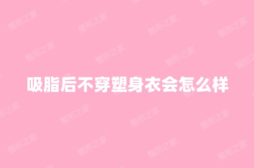 吸脂后不穿塑身衣会怎么样