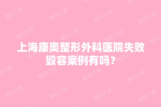 上海康奥整形外科医院失败毁容案例有吗？