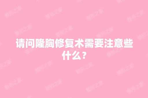 请问隆胸修复术需要注意些什么？