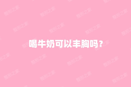 喝牛奶可以丰胸吗？