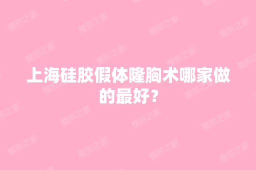 上海硅胶假体隆胸术哪家做的比较好？