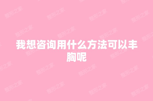 我想咨询用什么方法可以丰胸呢