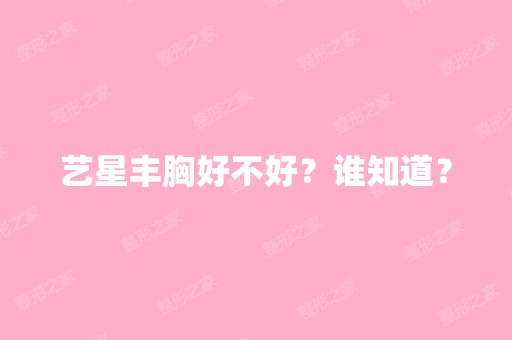 艺星丰胸好不好？谁知道？