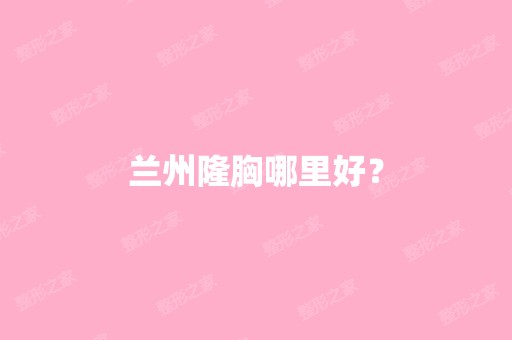 兰州隆胸哪里好？