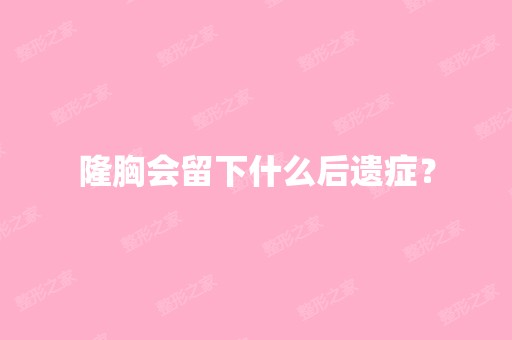 隆胸会留下什么后遗症？