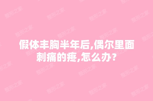 假体丰胸半年后,偶尔里面刺痛的疼,怎么办？