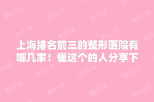 上海排名前三的整形医院有哪几家！懂这个的人分享下！