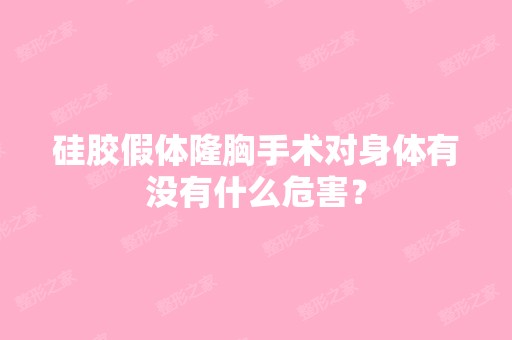 硅胶假体隆胸手术对身体有没有什么危害？