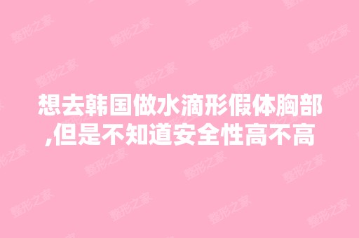 想去韩国做水滴形假体胸部,但是不知道安全性高不高？