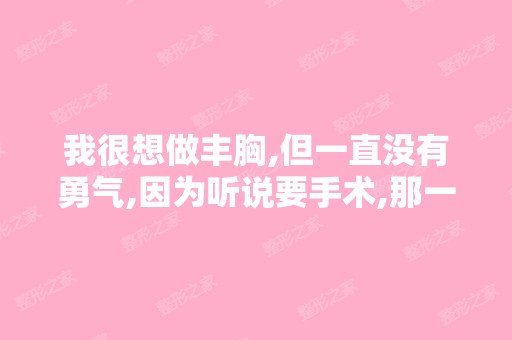 我很想做丰胸,但一直没有勇气,因为听说要手术,那一定会很痛苦吧？