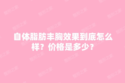 自体脂肪丰胸效果到底怎么样？价格是多少？