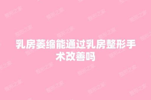 乳房萎缩能通过乳房整形手术改善吗