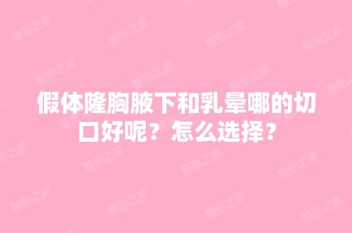 假体隆胸腋下和乳晕哪的切口好呢？怎么选择？