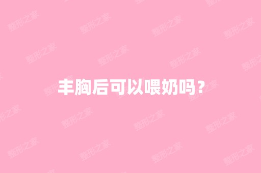 丰胸后可以喂奶吗？