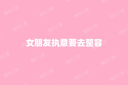 女朋友执意要去整容