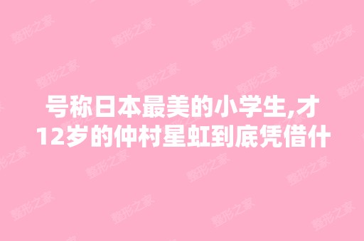 号称日本美的小学生,才12岁的仲村星虹到底凭借什么