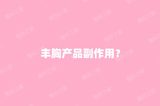 丰胸产品副作用？