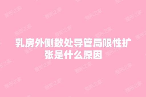 乳房外侧数处导管局限性扩张是什么原因