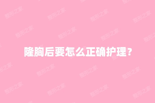 隆胸后要怎么正确护理？