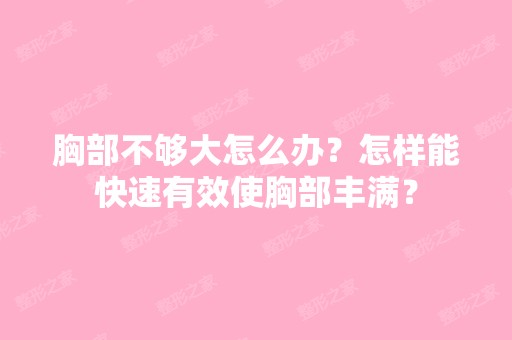 胸部不够大怎么办？怎样能快速有效使胸部丰满？