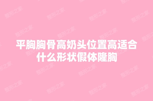 平胸胸骨高奶头位置高适合什么形状假体隆胸