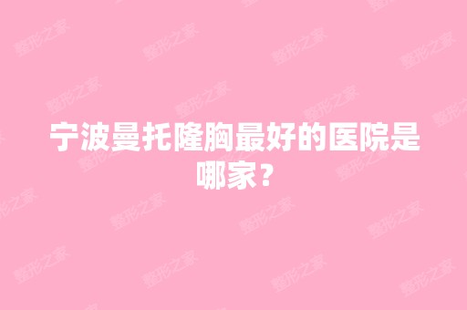 宁波曼托隆胸比较好的医院是哪家？