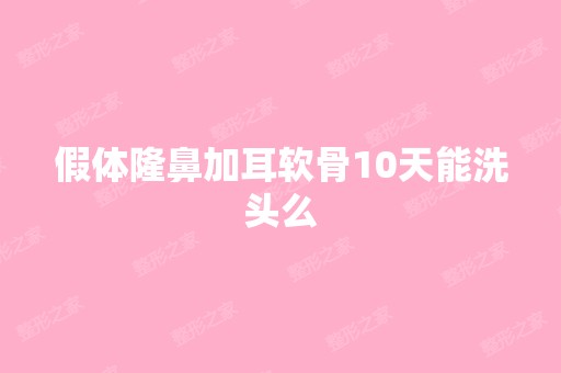 假体隆鼻加耳软骨10天能洗头么