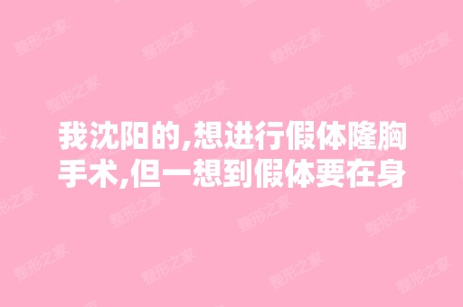 我沈阳的,想进行假体隆胸手术,但一想到假体要在身体里放很长时...