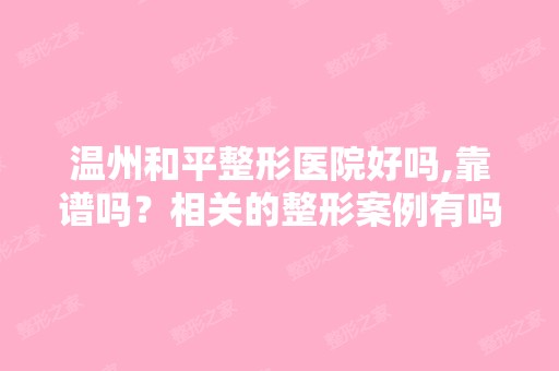 温州和平整形医院好吗,靠谱吗？相关的整形案例有吗？