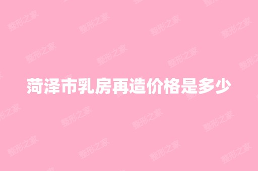 菏泽市乳房再造价格是多少