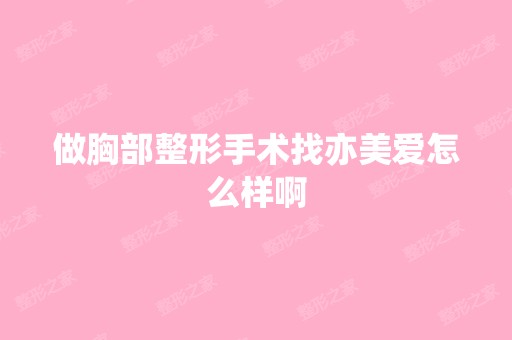 做胸部整形手术找亦美爱怎么样啊