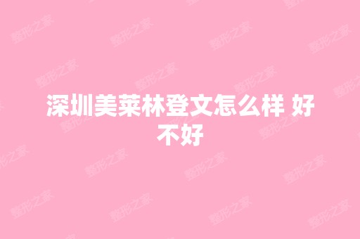 深圳美莱林登文怎么样 好不好