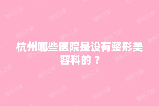 杭州哪些医院是设有整形美容科的 ？