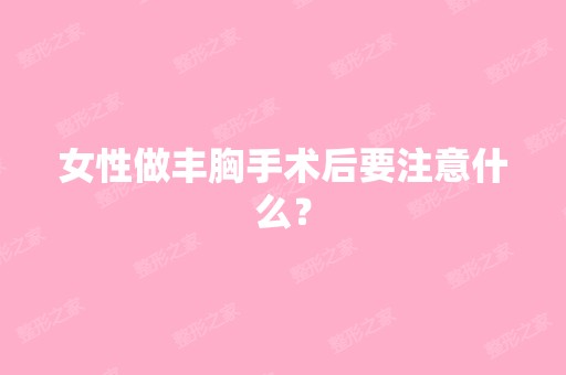 女性做丰胸手术后要注意什么？