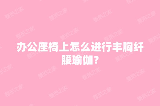 办公座椅上怎么进行丰胸纤腰瑜伽？